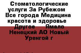 Стоматологические услуги За Рубежом - Все города Медицина, красота и здоровье » Другое   . Ямало-Ненецкий АО,Новый Уренгой г.